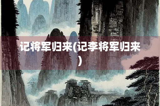 记将军归来(记李将军归来)