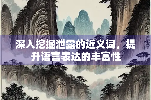 深入挖掘泄露的近义词，提升语言表达的丰富性