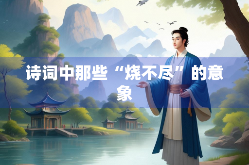 诗词中那些“烧不尽”的意象