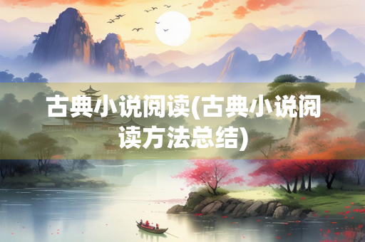 古典小说阅读(古典小说阅读方法总结)