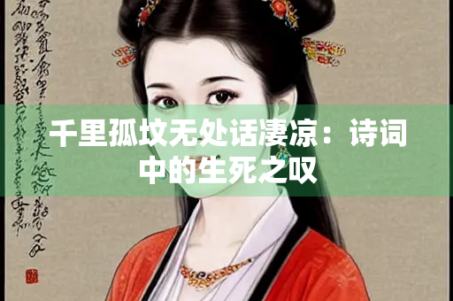 千里孤坟无处话凄凉：诗词中的生死之叹