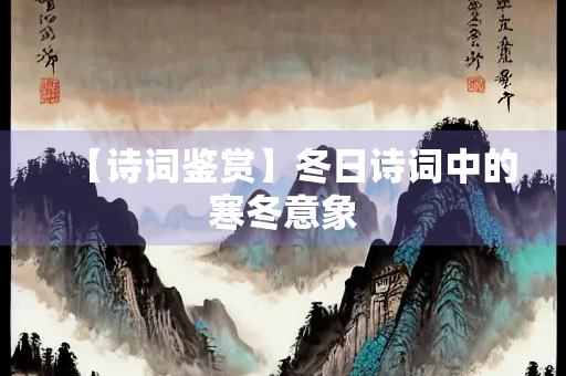 【诗词鉴赏】冬日诗词中的寒冬意象