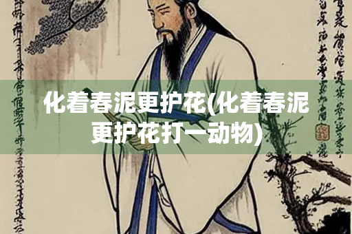 化着春泥更护花(化着春泥更护花打一动物)