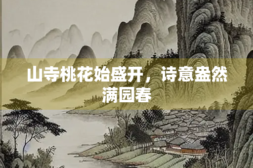山寺桃花始盛开，诗意盎然满园春