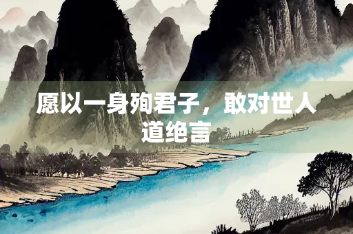 愿以一身殉君子，敢对世人道绝言