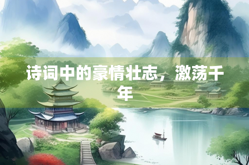 诗词中的豪情壮志，激荡千年