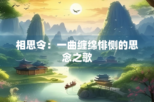 相思令：一曲缠绵悱恻的思念之歌