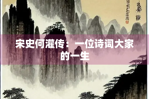 宋史何灌传：一位诗词大家的一生