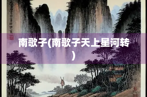南歌子(南歌子天上星河转)