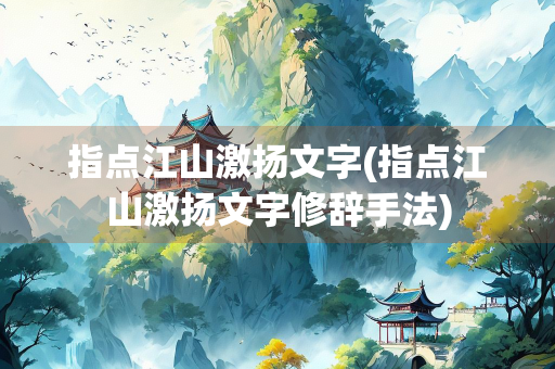 指点江山激扬文字(指点江山激扬文字修辞手法)