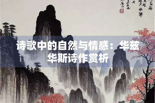 诗歌中的自然与情感：华兹华斯诗作赏析