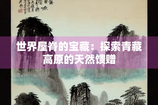 世界屋脊的宝藏：探索青藏高原的天然馈赠