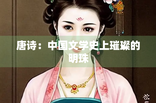 唐诗：中国文学史上璀璨的明珠