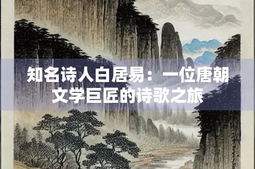 知名诗人白居易：一位唐朝文学巨匠的诗歌之旅