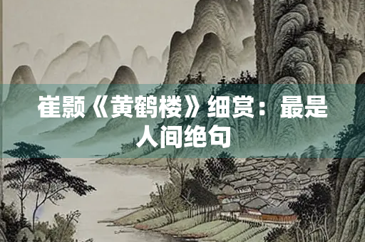 崔颢《黄鹤楼》细赏：最是人间绝句