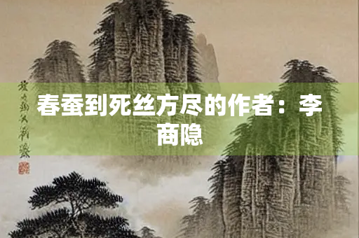 春蚕到死丝方尽的作者：李商隐