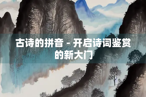 古诗的拼音 - 开启诗词鉴赏的新大门