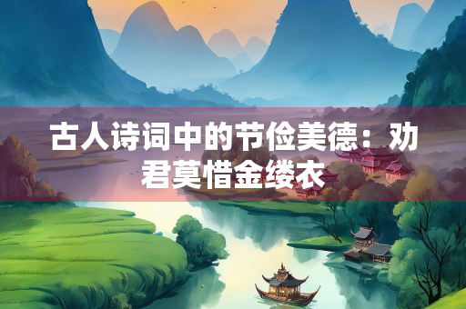 古人诗词中的节俭美德：劝君莫惜金缕衣