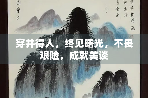 穿井得人，终见曙光，不畏艰险，成就美谈