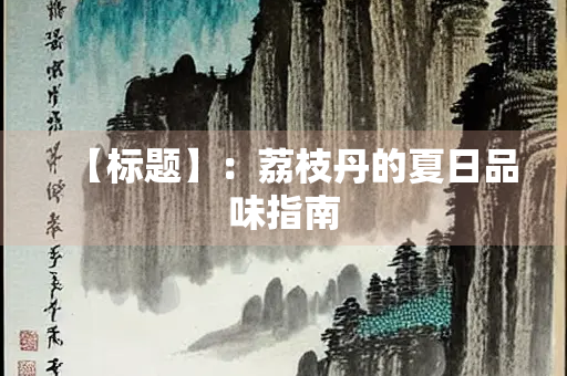 【标题】：荔枝丹的夏日品味指南