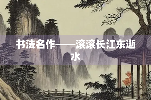 书法名作——滚滚长江东逝水