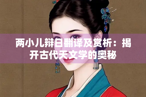 两小儿辩日翻译及赏析：揭开古代天文学的奥秘