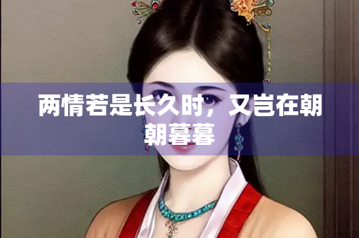 两情若是长久时，又岂在朝朝暮暮