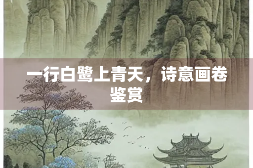 一行白鹭上青天，诗意画卷鉴赏