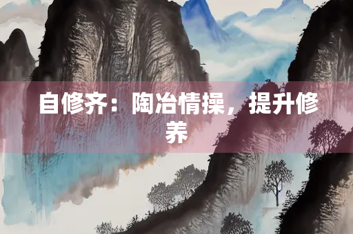 自修齐：陶冶情操，提升修养