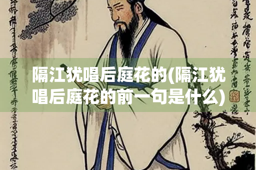 隔江犹唱后庭花的(隔江犹唱后庭花的前一句是什么)