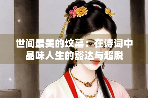 世间最美的坟墓：在诗词中品味人生的豁达与超脱