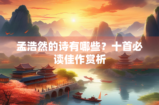 孟浩然的诗有哪些？十首必读佳作赏析