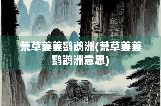 荒草萋萋鹦鹉洲(荒草萋萋鹦鹉洲意思)