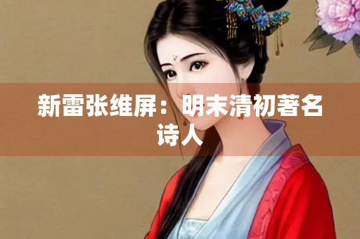 新雷张维屏：明末清初著名诗人