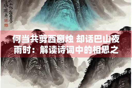 何当共剪西窗烛 却话巴山夜雨时：解读诗词中的相思之情