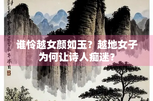 谁怜越女颜如玉？越地女子为何让诗人痴迷？
