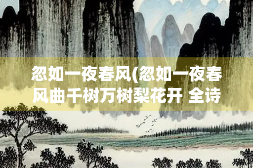 忽如一夜春风(忽如一夜春风曲千树万树梨花开 全诗)