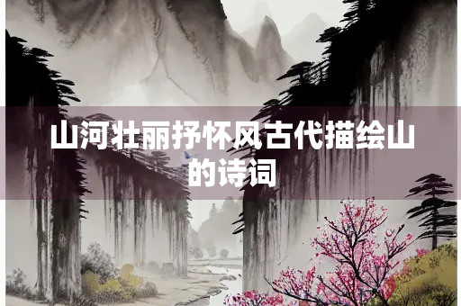 山河壮丽抒怀风古代描绘山的诗词
