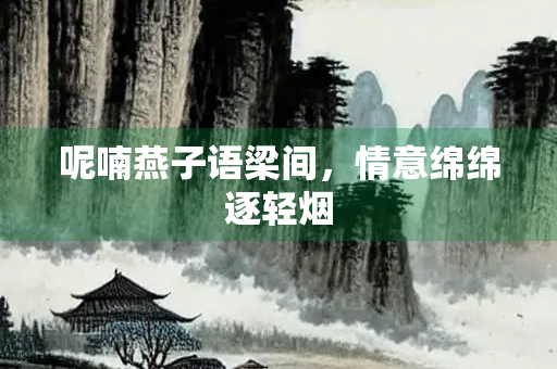 呢喃燕子语梁间，情意绵绵逐轻烟