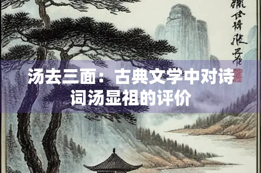 汤去三面：古典文学中对诗词汤显祖的评价