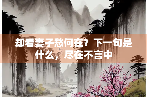 却看妻子愁何在？下一句是什么，尽在不言中