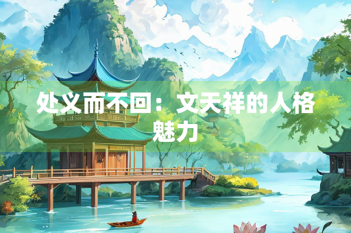 处义而不回：文天祥的人格魅力