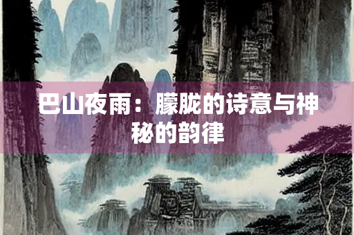 巴山夜雨：朦胧的诗意与神秘的韵律