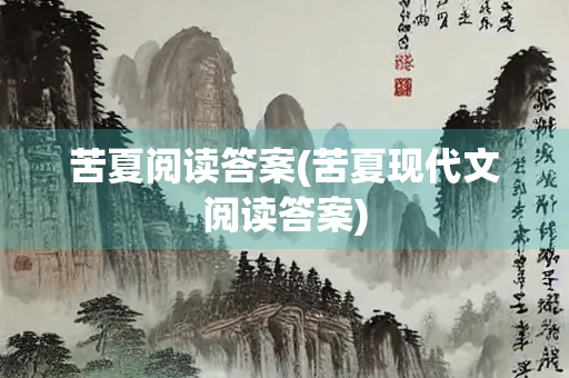苦夏阅读答案(苦夏现代文阅读答案)