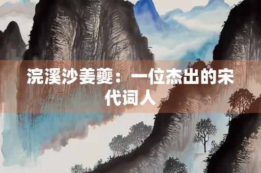 浣溪沙姜夔：一位杰出的宋代词人