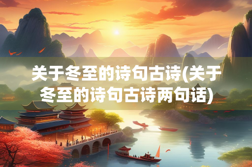 关于冬至的诗句古诗(关于冬至的诗句古诗两句话)