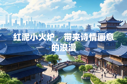 红泥小火炉，带来诗情画意的浪漫