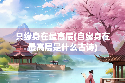 只缘身在最高层(自缘身在最高层是什么古诗)