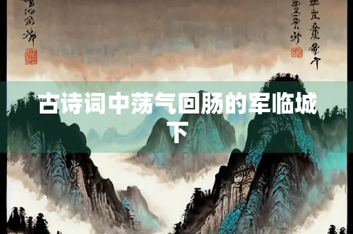 古诗词中荡气回肠的军临城下
