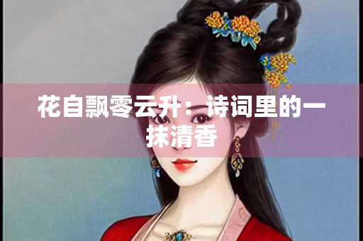 花自飘零云升：诗词里的一抹清香